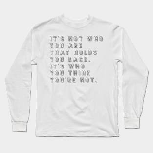 it's not who you are that holds you back it's who you think you're not Long Sleeve T-Shirt